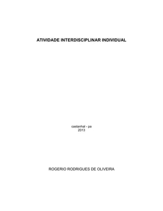 ATIVIDADE INTERDISCIPLINAR INDIVIDUAL

castanhal - pa
2013

ROGERIO RODRIGUES DE OLIVEIRA

 