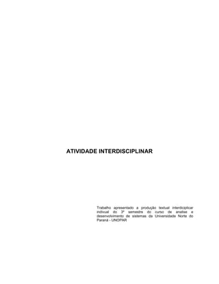 ATIVIDADE INTERDISCIPLINAR

Trabalho apresentado a produção textual interdiciplicar
indivual do 3º semestre do curso de analise e
desenvolvimento de sistemas da Universidade Norte do
Paraná - UNOPAR

 