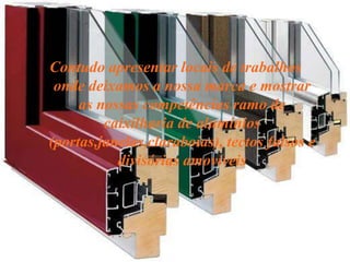 Contudo apresentar locais de trabalhos
onde deixamos a nossa marca e mostrar
as nossas competências ramo de
caixilharia de alumínios
(portas,janelas,claraboias), tectos falsos e
divisórias amovíveis
 