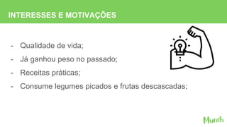 INTERESSES E MOTIVAÇÕES
- Qualidade de vida;
- Já ganhou peso no passado;
- Receitas práticas;
- Consume legumes picados e frutas descascadas;
 