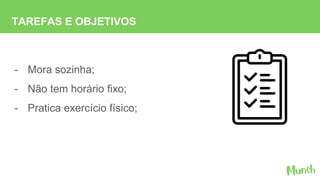 - Mora sozinha;
- Não tem horário fixo;
- Pratica exercício físico;
TAREFAS E OBJETIVOS
 