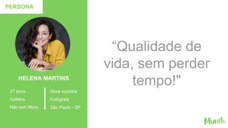 HELENA MARTINS
27 anos
Solteira
Não tem filhos
“Qualidade de
vida, sem perder
tempo!"
PERSONA
Mora sozinha
Fotógrafa
São Paulo - SP
 
