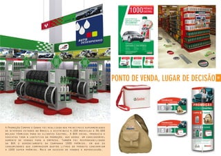 19
A Promoção Compre e Ganhe foi realizada nos principais supermercados
de diversos estados do Brasil e distribuiu 4.200 mochilas e 30.000
bolsas térmicas para os clientes Castrol. A BGK criou, produziu e
executou toda a logística da promoção, que gerou um considerável
aumento de vendas para a empresa. Também foi responsabilidade
da BGK o gerenciamento da Campanha 1000 prêmios, em que os
consumidores que comprassem quatro litros do produto concorriam
a 1000 super prêmios. Mais um sucesso de vendas e repercussão.
PONTO DE VENDA, LUGAR DE DECISÃO
 