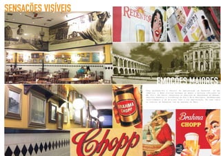 21
SENSAÇÕES VISÍVEIS
EMOÇÕES MAIORES
Para desenvolver o projeto de ambientação do Redentor, um bar
temático, a Bros visitou dezenas de bares e botecos similares de
BH, Rio e São Paulo, pesquisou os arquivos de propaganda da Brahma,
arquivos próprios e históricos do Rio e Belo Horizonte, reproduzindo
criativamente e em detalhes toda a sua ambientação. Em cada canto
ou serviço do Redentor tem um dedinho da Bros.
 