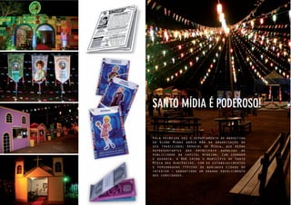 44
Pela primeira vez o departamento de marketing
da Globo Minas abriu mão da organização do
seu tradicional Arraial do Mídia, que reúne
representantes das principais agências de
publicidade da capital mineira. Com coragem
e ousadia, a BGK criou o município de Santo
Mídia das Audiências, com os estabelecimentos
e personagens típicos de qualquer cidade do
interior – garantindo um grande envolvimento
dos convidados.
SANTO MÍDIA É PODEROSO!
 