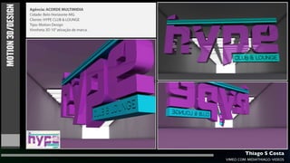 MOTION 3D/DESIGN   Agência: ACORDE MULTIMIDIA
                   Cidade: Belo Horizonte-MG
                   Cliente: HYPE CLUB & LOUNGE
                   Tipo: Motion Design
                   Vinnheta 3D 10” ativação de marca.




                                                                 Thiago S Costa
                                                        VIMEO.COM/MIDIATHIAGO/VIDEOS
 