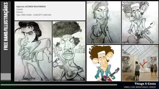 FREE HAND/ILLUSTRAÇÃOES   Agência: ACORDE MULTIMIDIA
                          Cidade:
                          Cliente:
                          Tipo: FREE HAND - CONCEPT CARICARI.




                                                                         Thiago S Costa
                                                                VIMEO.COM/MIDIATHIAGO/VIDEOS
 