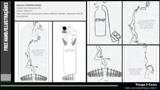 FREE HAND/ILLUSTRAÇÃOES   Agência: TEMPERO MIDIA
                          Cidade: Belo Horizonte-MG
                          Cliente: ABSOLUT
                          Tipo: Ilustração vetorial para vinheta ABSOLUT BLANK, videowall CAFE DE
                          LA MUSIQUE.




                                                                                                             Thiago S Costa
                                                                                                    VIMEO.COM/MIDIATHIAGO/VIDEOS
 