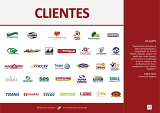 CLIENTES
                                                                                                                                      BE HAPPY

                                                                                                                       ‘‘Encontramos na Gomes de
                                                                                                                           Matos profissionalismo e
                                                                                                                           competência. Ao final do
                                                                                                                   trabalho realizado, saímos com
                                                                                                                         aquilo que viemos buscar e
                                                                                                                     isso nos trouxe a confirmação
                                                                                                                            de que a empresa e seus
                                                                                                                            profissionais têm foco e
                                                                                                                       compromisso com o cliente.
                                                                                                                                         Parabéns!’’

                                                                                                                                   CELY SENA
                                                                                                                             Diretora da Empresa

Aqui se trabalha com gosto
                             Segurança Tecnologia Monitoramento




                                                                  RESULTADOS CONCRETOS   WWW.GOMESDEMATOS.COM.BR                         10
 