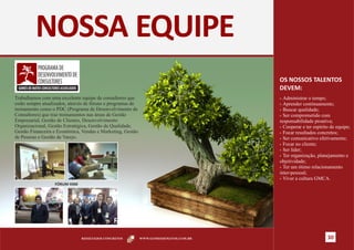 NOSSA EQUIPE
                                                                                       OS NOSSOS TALENTOS
                                                                                       DEVEM:
Trabalhamos com uma excelente equipe de consultores que                                Ÿ Administrar o tempo;
estão sempre atualizados, através de fóruns e programas de                             Ÿ Aprender continuamente;
treinamento como o PDC (Programa de Desenvolvimento de                                 Ÿ Buscar qualidade;
Consultores) que traz treinamentos nas áreas de Gestão                                 Ÿ Ser comprometido com
Empresarial, Gestão de Clientes, Desenvolvimento                                       responsabilidade proativa;
Organizacional, Gestão Estratégica, Gestão da Qualidade,                               Ÿ Cooperar e ter espírito de equipe;
Gestão Financeira e Econômica, Vendas e Marketing, Gestão                              Ÿ Focar resultados concretos;
de Pessoas e Gestão de Varejo.                                                         Ÿ Ser comunicativo efetivamente;
                                                                                       Ÿ Focar no cliente;
                                                                                       Ÿ Ser líder;
                                                                                       Ÿ Ter organização, planejamento e
                                                                                       objetividade;
                                                                                       Ÿ Ter um ótimo relacionamento
                                                                                       inter-pessoal;
                                                                                       Ÿ Viver a cultura GMCA.
                  FÓRUM HSM




                                              Fórum HSM

                               RESULTADOS CONCRETOS          WWW.GOMESDEMATOS.COM.BR                           30
 