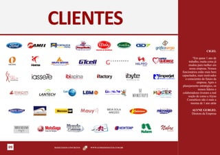 CLIENTES
                                                                                                   CIGEL

                                                                                       “Em quase 1 ano de
                                       G
                                           G U A N A B A R A
                                                                                    trabalho, muita coisa já
     SEGURANÇA E SERVIÇOS                                                           mudou para melhor em
                                                                                     nossa empresa. Nossos
                                                                               funcionários estão mais bem
                                                                               capacitados, mais motivados
                                                                                 e conscientes do futuro da
                                                                                           empresa. Após o
                                                                               planejamento estratégico, os
                                                                                            nossos líderes e
                                                                               colaboradores tiveram a real
                                                                                    noção de como a Alyne
                                                                                  Cosméticos não é mais a
                                                                                      mesma de 1 ano atrás

                                        MEIA SOLA                                     ALYNE GURGEL
                                         AREZZO                                       Diretora da Empresa



                                                   NEWTEMP
                                                   Fazendo o melhor por você




09    RESULTADOS CONCRETOS   WWW.GOMESDEMATOS.COM.BR
 