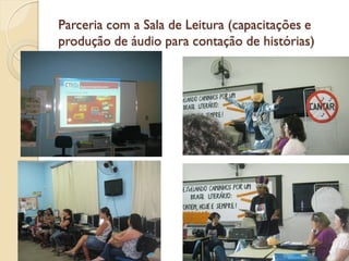 Parceria com a Sala de Leitura (capacitações e
produção de áudio para contação de histórias)
 