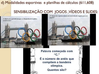 d) Modalidades esportivas e planilhas de cálculos (611,608)

        SENSIBILIZAÇÃO COM JOGOS ,VÍDEOS E SLIDES:
 