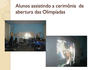 Alunos assistindo a cerimônia de
abertura das Olimpíadas
 