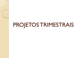 PROJETOS TRIMESTRAIS
 
