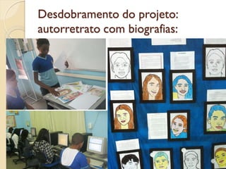 Desdobramento do projeto:
autorretrato com biografias:
 