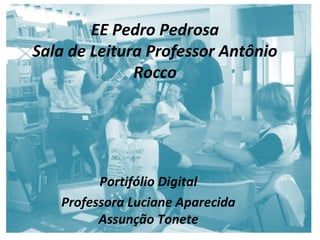 EE Pedro Pedrosa
Sala de Leitura Professor Antônio
Rocco
Portifólio Digital
Professora Luciane Aparecida
Assunção Tonete
 