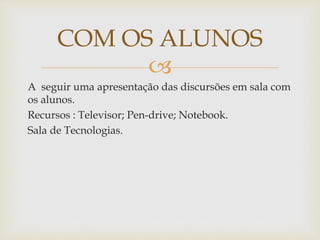 
A seguir uma apresentação das discursões em sala com
os alunos.
Recursos : Televisor; Pen-drive; Notebook.
Sala de Tecnologias.
COM OS ALUNOS
 