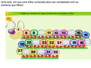 Uma aula em que uma trilha numerada deve ser completada com os
números que faltam.
 