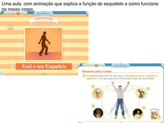 Uma aula com animação que explica a função do esqueleto e como funciona
no nosso corpo.
 