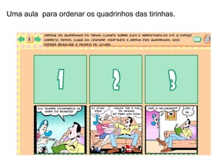 Uma aula para ordenar os quadrinhos das tirinhas.
 