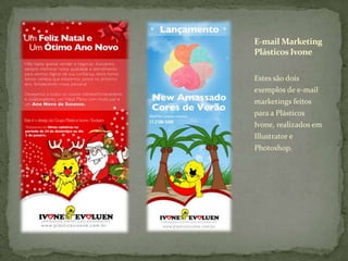 E-mail Marketing  Plásticos IvoneEstes são dois exemplos de e-mail marketings feitos para a Plásticos Ivone, realizados em Illustrator e Photoshop.