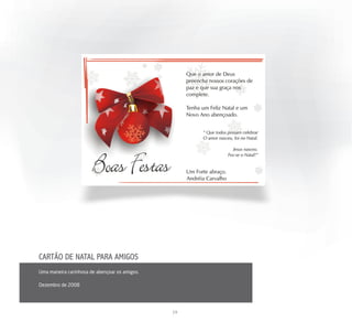 CARTÃO DE NATAL PARA AMIGOS
Uma maneira carinhosa de abençoar os amigos.

Dezembro de 2008




                                               19
 