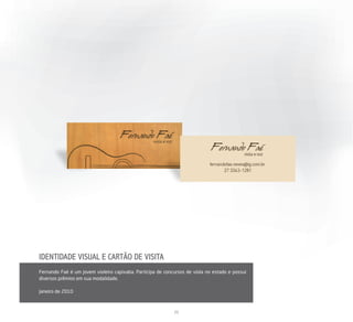 IDENTIDADE VISUAL E CARTÃO DE VISITA
Fernando Faé é um jovem violeiro capixaba. Participa de concursos de viola no estado e possui
diversos prêmios em sua modalidade.

Janeiro de 2010



                                                            21
 