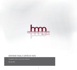 hélio miranda nascimento
                                                       IMÓVEIS E NEGÓCIOS




IDENTIDADE VISUAL E CARTÃO DE VISITA
O imagotipo remete a construções imobiliárias.

Maio de 2010

                     IDENTIDADE VISUAL E PAPELARIA
                                                  22
 