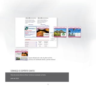 Layout utilizado até o mês de julho de 2010,
                               precisou ser substituído devido o período eleitoral




CONHEÇA O ESPÍRITO SANTO
Área de acesso direto às Rotas Turísticas localizado na home.

Julho de 2010



                                                                  35
 