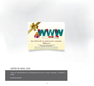 CARTÃO DE NATAL 2009
Cartão da Superintendência de Comunicação para envio às outras secretarias, a familiares e
amigos.

Dezembro de 2009



                                                          40
 