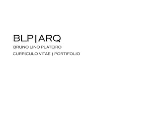 BLP|ARQ
BRUNO LINO PLATEIRO
CURRICULO VITAE | PORTIFOLIO
 