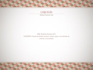 JOB: Nordeste Gourmet 2011
FUNÇÕES: Criação de brinde exclusivo, desde a peça a ser utilizada ao
                    conceito a ela atrelado.
 