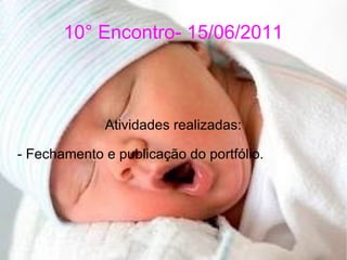 10° Encontro- 15/06/2011 Atividades realizadas: - Fechamento e publicação do portfólio. 
