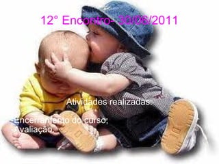 12° Encontro- 30/06/2011 Atividades realizadas: -Encerramento do curso; -Avaliação. 