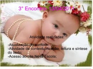 3° Encontro- 13/04/2011 Atividade realizadas: -Atualização do portfólio; -Atividade de contextualização, leitura e síntese do texto; -Acesso ao site Nova Escola; 