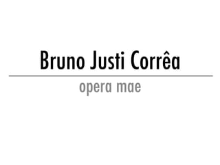 Bruno Justi Corrêa
opera mae
 