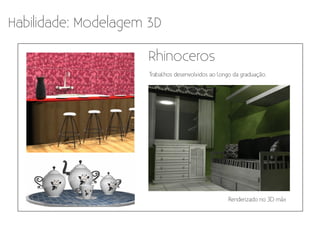 Habilidade: Modelagem 3D

                     Rhinoceros
                      Trabalhos desenvolvidos ao longo da graduação.




                                                     Renderizado no 3D máx
 