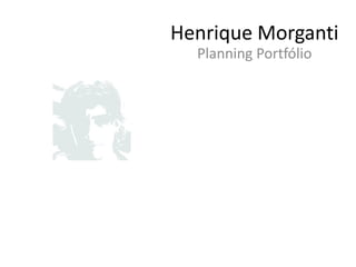 Henrique Morganti
  Planning Portfólio
 