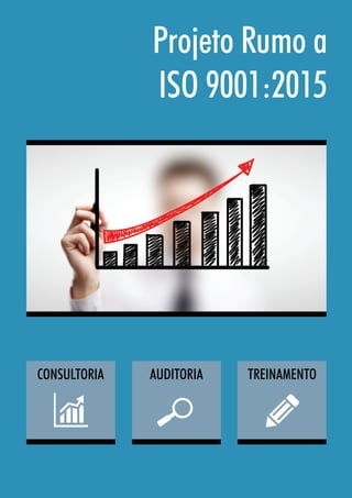 Projeto Rumo a
ISO 9001:2015
CONSULTORIA AUDITORIA TREINAMENTO
 