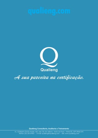 Av. Adalberto Simão Nader, 425, sala 106, Ed. Milano - Mata da Praia - Vitória-ES. CEP 29066-370
Tel/fax: (27) 3315-9001 - E-mail: qualieng@qualieng.com - Site: www.qualieng.com
Qualieng Consultoria, Auditoria e Treinamento
A sua parceira na certificação.
qualieng.com
 