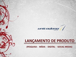 LANÇAMENTO DE PRODUTO
(PESQUISA - MÍDIA - DIGITAL - SOCIAL MEDIA)
 