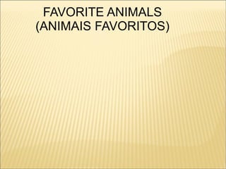 FAVORITE ANIMALS
(ANIMAIS FAVORITOS)
 