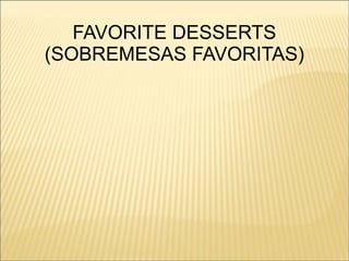 FAVORITE DESSERTS
(SOBREMESAS FAVORITAS)
 