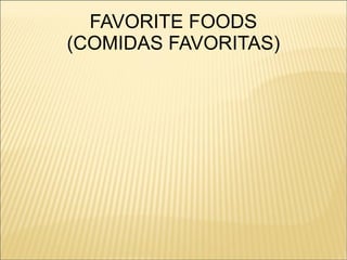 FAVORITE FOODS
(COMIDAS FAVORITAS)
 