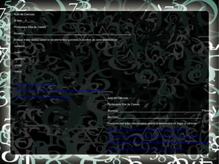 Aula de Ciências

9º Ano__C_____

Professora Rita de Cássia

Aluno(a)______________________________________________________________________

Acesse o site abaixo observe os elementos químicos e escreva as características do:

-carbono:

-ouro:

-alumínio:

-prata:

-cobre:



http://www.cdcc.usp.br/elementos/

http://www.agracadaquimica.com.br/index.php?&ds=1&acao=simula&i=15

http://www.on.br/pequeno_cientista/nave.html                              Aula de Ciências

                                                                          Professora Rita de Cassia

                                                                          Aluno(a)_______________________________________________________7ºAno C

                                                                          Aluno(a)_______________________________________________________

                                                                          Pesquise nos sites relacionados abaixo e desenvolva os jogos e ciências:

                                                                          http://www.on.br/site_brincando/conteudo/jogos/pagina_jogos.html

                                                                          http://www.discoverykidsbrasil.com/jogos/ciencias/nivel_avancado/seesaw/

                                                                          http://sites.google.com/site/clubeaprendiz/jogosrelacionadoscomasci%C3%AAncias

                                                                          http://www.jocjogos.com/jogos-de-fuga-da-terra-da-ciencia.htm
 