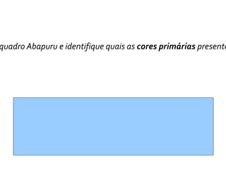 quadro Abapuru e identifique quais as cores primárias presente
 