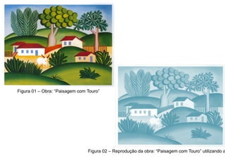 Figura 01 – Obra: “Paisagem com Touro”




                                Figura 02 – Reprodução da obra: “Paisagem com Touro” utilizando a
 