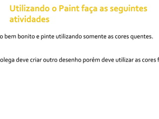 o bem bonito e pinte utilizando somente as cores quentes.


colega deve criar outro desenho porém deve utilizar as cores f
 