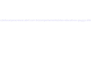 p://educarparacrescer.abril.com.br/comportamento/sites-educativos-504552.shtm
 